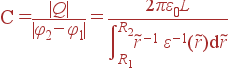 С = \frac{|Q|}{|\varphi_2-\varphi_1|} = \frac{2\pi\varepsilon_0L}{\int\limits_{R_1}^{R_2}\tilde{r}^{-1} \varepsilon^{-1}(\tilde{r}){\rm d}\tilde{r}}